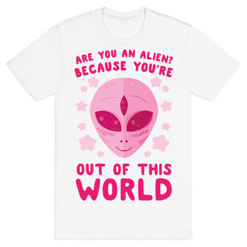 Are You An Alien? Because You're Out Of This World T-Shirt