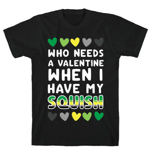 Who Needs a Valentine When I Have My Squish T-Shirt