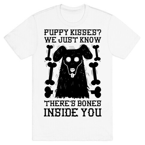 Puppy Kisses? We Just Know There's Bones Inside You T-Shirt