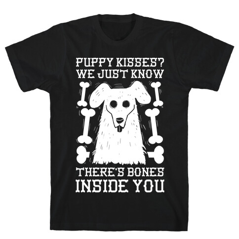 Puppy Kisses? We Just Know There's Bones Inside You T-Shirt