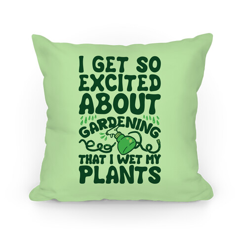 I Get So Excited About Gardening I Wet My Plants Pillow