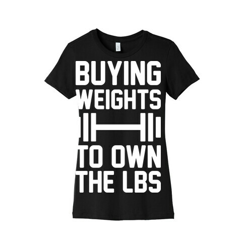 Buying Weights To Own The lbs Womens T-Shirt