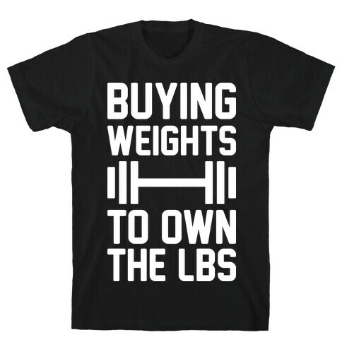 Buying Weights To Own The lbs T-Shirt