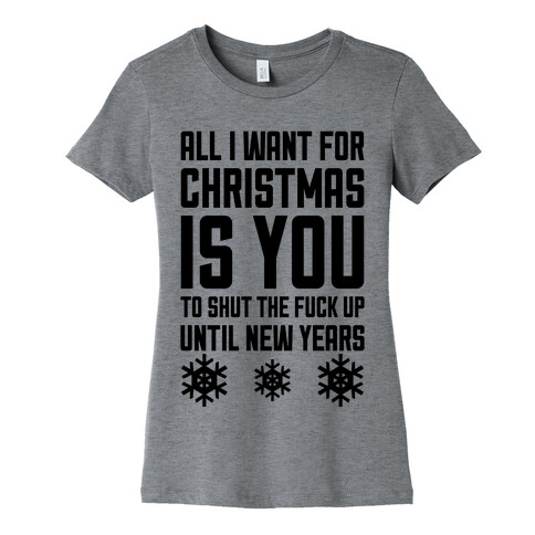 All I Want For Christmas Is You (To Shut The F*** Up Until New Years) Womens T-Shirt