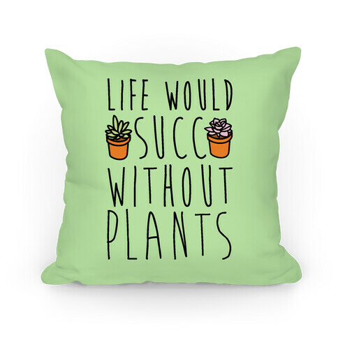 Life Would Succ Without Plants Pillow