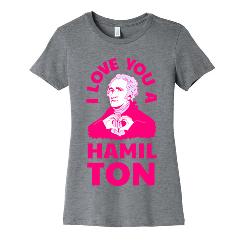 I Love You a Hamil-TON Womens T-Shirt