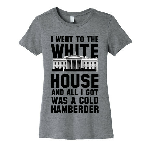 I Went to the White House and all I Got Was A Hamberder Womens T-Shirt