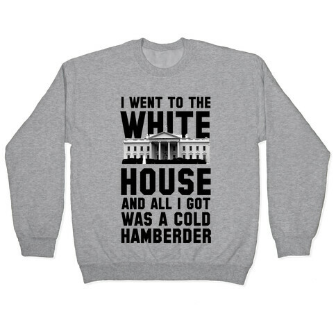 I Went to the White House and all I Got Was A Hamberder Pullover