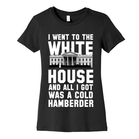 I Went to the White House and all I Got Was A Hamberder Womens T-Shirt