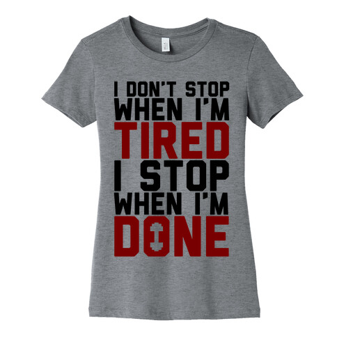 I Don't Stop When I'm Tired I Stop When I'm Done Womens T-Shirt