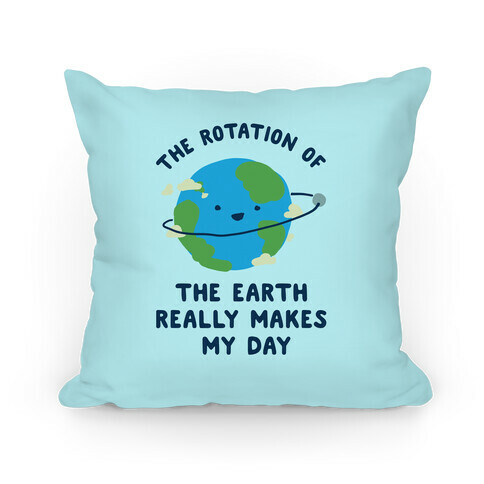 The Rotation of the Earth Really Makes My Day Pillow