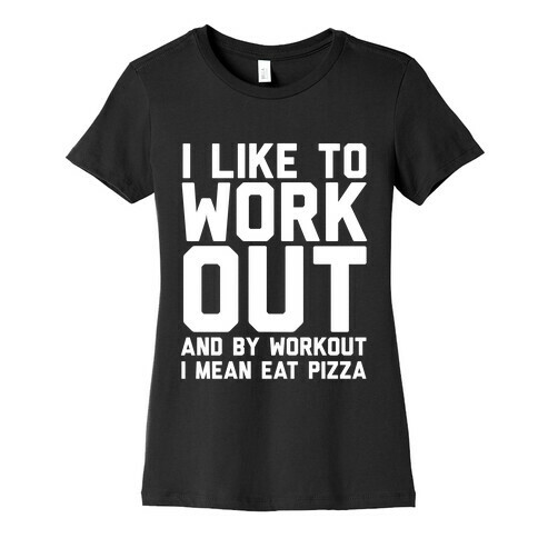 I Like To Workout And By Workout I Mean Eat Pizza Womens T-Shirt