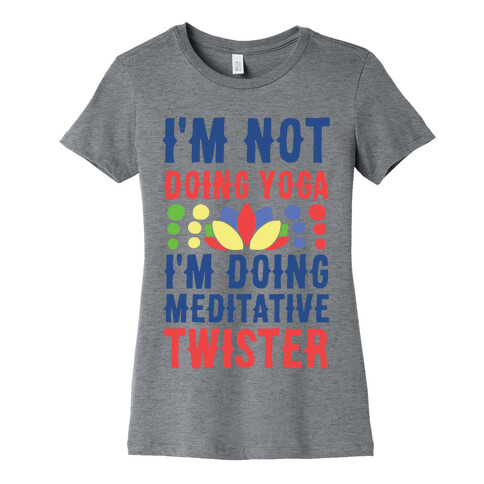 I'm Not Doing Yoga, I'm Doing Meditative Twister  Womens T-Shirt