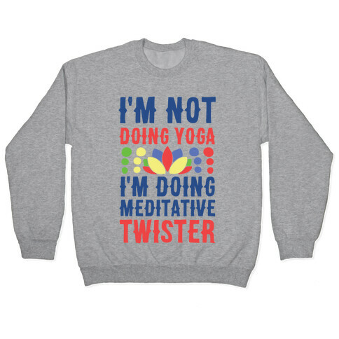 I'm Not Doing Yoga, I'm Doing Meditative Twister  Pullover