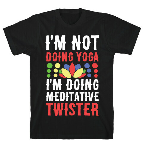 I'm Not Doing Yoga, I'm Doing Meditative Twister  T-Shirt