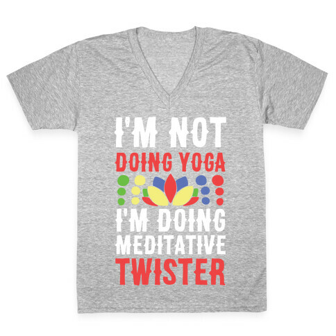 I'm Not Doing Yoga, I'm Doing Meditative Twister  V-Neck Tee Shirt