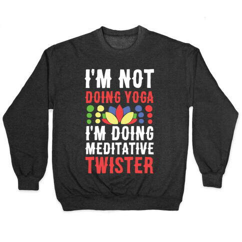 I'm Not Doing Yoga, I'm Doing Meditative Twister  Pullover