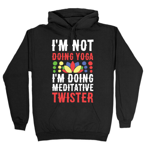 I'm Not Doing Yoga, I'm Doing Meditative Twister  Hooded Sweatshirt