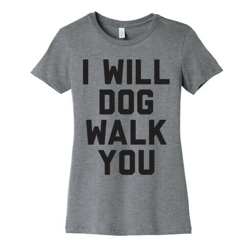 I Will Dog Walk You Womens T-Shirt