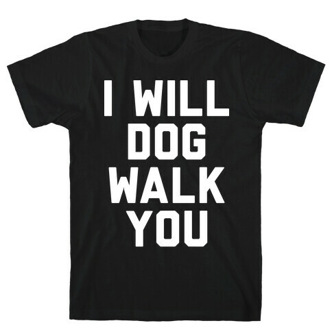 I Will Dog Walk You T-Shirt