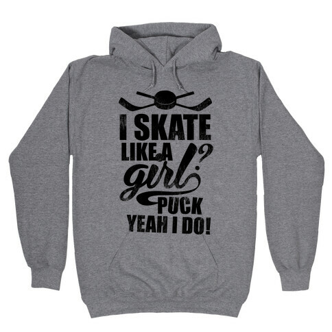 I Skate Like A Girl? Puck Yeah I Do! Hooded Sweatshirt