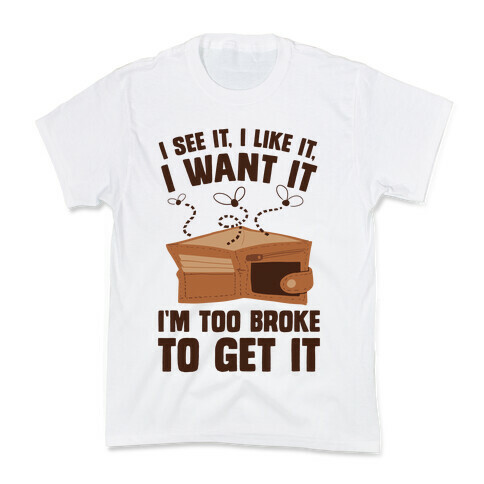 I See It, I Like It, I Want It, I'm Too Broke To Get It Kids T-Shirt