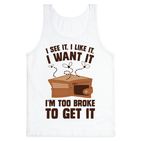 I See It, I Like It, I Want It, I'm Too Broke To Get It Tank Top