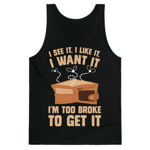 I See It, I Like It, I Want It, I'm Too Broke To Get It Tank Top