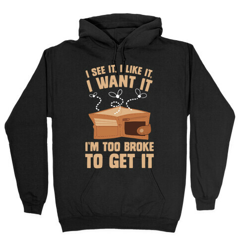 I See It, I Like It, I Want It, I'm Too Broke To Get It Hooded Sweatshirt