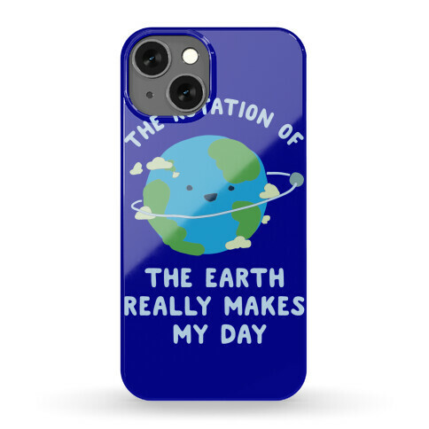 The Rotation of the Earth Really Makes My Day Phone Case