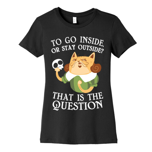 To Go Inside, Or stay Outside? That Is The Question... Womens T-Shirt