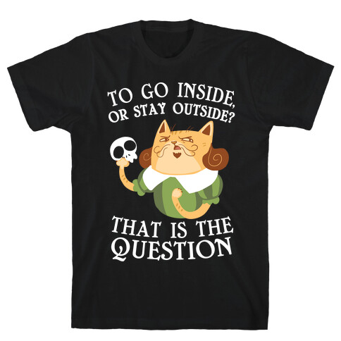 To Go Inside, Or stay Outside? That Is The Question... T-Shirt