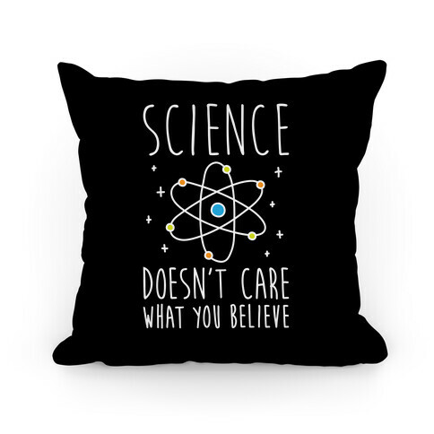 Science Doesn't Care What You Believe Pillow