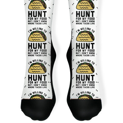 I'm Willing to Hunt For My Food But I Don't Know Where Tacos Live Sock