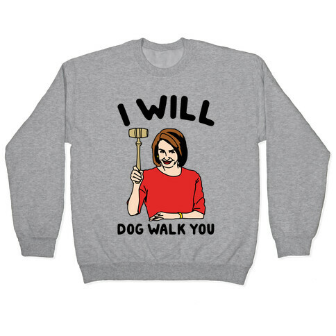 I Will Dog Walk You Nancy Pelosi Parody Pullover