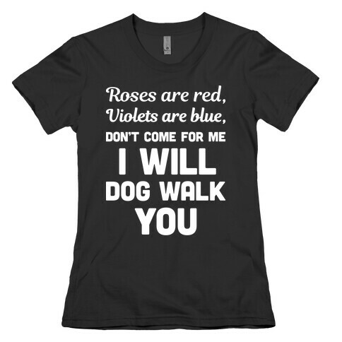 Rose Are Red, Violets Are Blue, Don't Come For Me I Will Dog Walk You Womens T-Shirt