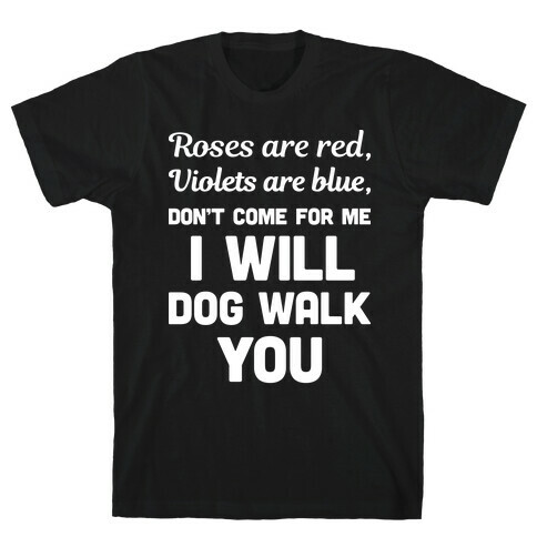 Rose Are Red, Violets Are Blue, Don't Come For Me I Will Dog Walk You T-Shirt