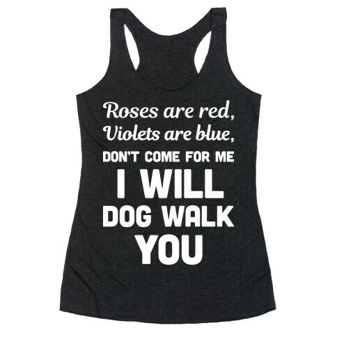 Rose Are Red, Violets Are Blue, Don't Come For Me I Will Dog Walk You Racerback Tank Top