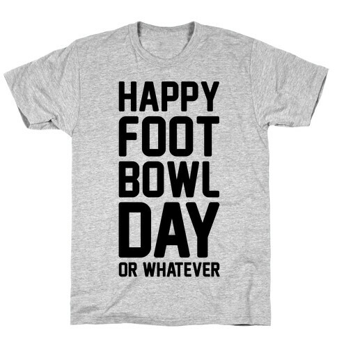 Happy Foot Bowl Day Or Whatever Super Bowl Parody T-Shirt