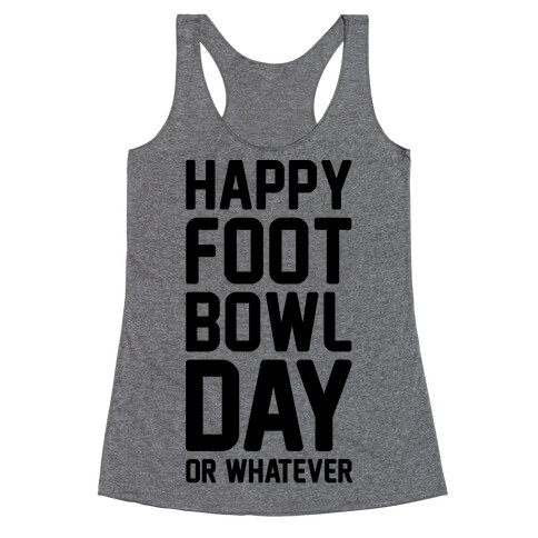 Happy Foot Bowl Day Or Whatever Super Bowl Parody Racerback Tank Top