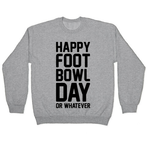 Happy Foot Bowl Day Or Whatever Super Bowl Parody Pullover