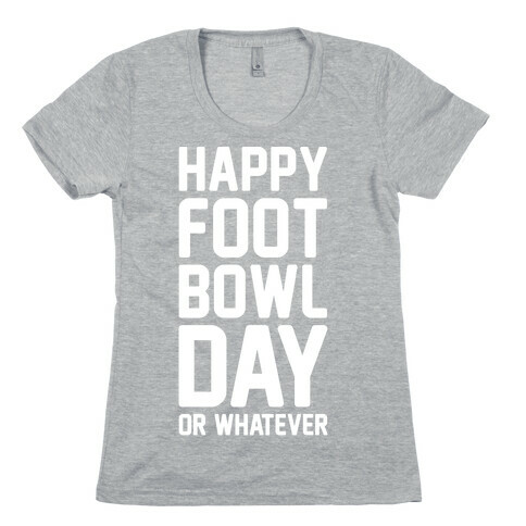 Happy Foot Bowl Day Or Whatever Super Bowl Parody White Print Womens T-Shirt
