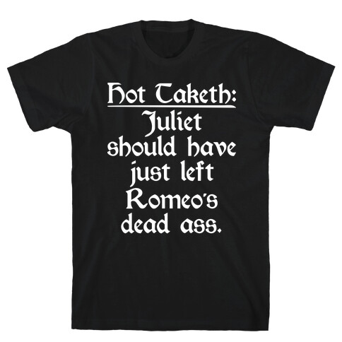 Hot Taketh: Juliet Should Have Just Left Romeo's Dead Ass T-Shirt