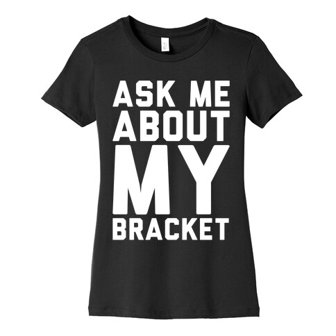 Ask Me About My Bracket White Print Womens T-Shirt