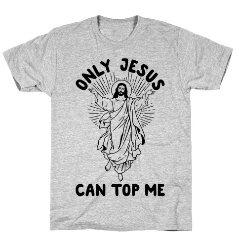 Only Jesus Can Top Me T-Shirt