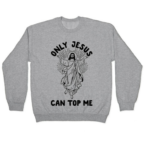 Only Jesus Can Top Me Pullover