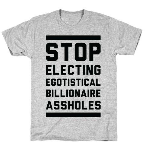 Stop Electing Egotistical Billionaire Assholes T-Shirt