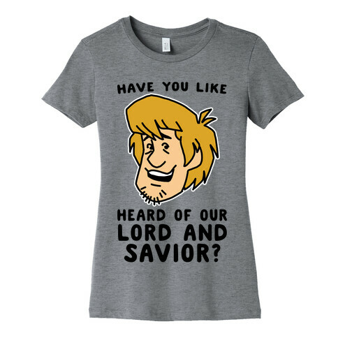 Have You Like Heard of Our Lord and Savior - Shaggy Womens T-Shirt
