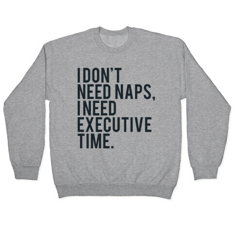 I Don't Need Naps, I Need Executive Time Pullover