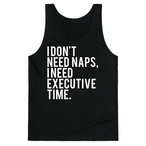 I Don't Need Naps, I Need Executive Time Tank Top